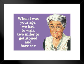 When I Was Your Age We Had To Walk 2 Miles To Get Stoned & Have Sex Humor Matted Framed Art Print Wall Decor 26x20 inch