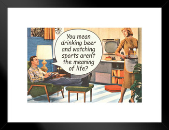 You Mean Drinking Beer & Watching Sports Arent The Meaning Of Life Humor Retro 1950s 1960s Sassy Joke Funny Quote Ironic Campy Ephemera Matted Framed Art Wall Decor 20x26