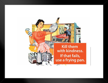 Kill Them With Kindness If That Fails Use A Frying Pan Humor Matted Framed Art Print Wall Decor 26x20 inch