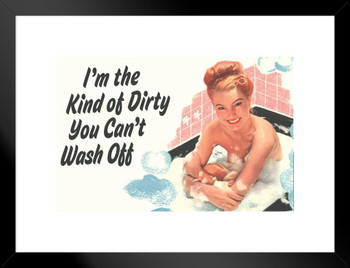 Im The Kind of Dirty You Cant Wash Off Humor Matted Framed Art Print Wall Decor 26x20 inch