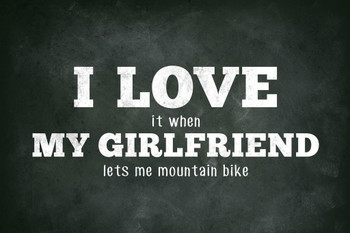 Laminated I Love (When) My Girlfriend (Lets Me Mountain Bike) biking bicycle rider riding exploring outdoors funny humor hilarious humorous awesome Poster Dry Erase Sign 12x18