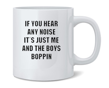 If You Hear Any Noise Just Me Boys Boppin Coffee Mug 12oz