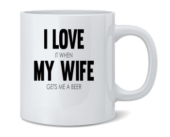 I Love It When My Wife Gets Me Beer Funny Coffee Mug 12oz