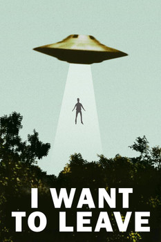 Laminated I Want To Leave UFO Alien Abduction Funny TV Parody Poster Want To Believe Show Scifi Fantasy Poster Dry Erase Sign 24x36