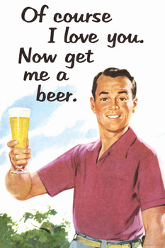 Laminated Of Course I Love You Now Get Me a Beer Humor Poster Dry Erase Sign 24x36