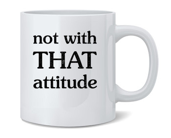 Not With That Attitude Funny Ceramic Coffee Mug Tea Cup Fun Novelty Gift 12 oz