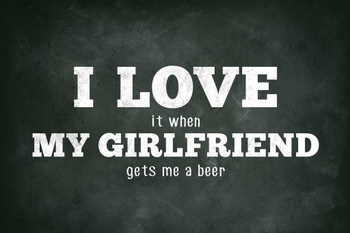 I Love (When) My Girlfriend (Gets Me A Beer) Funny Cool Wall Decor Art Print Poster 12x18