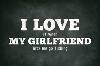I Love (When) My Girlfriend (Lets Me Go Fishing) Funny Cool Wall Decor Art Print Poster 12x18