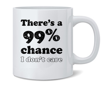 Theres a 99 Percent Chance I Dont Care Funny Ceramic Coffee Mug Tea Cup Fun Novelty Gift 12 oz