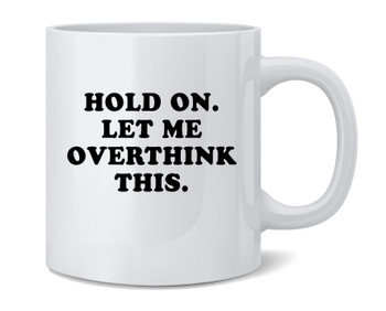 Hold On Let Me Overthink This Mug Funny Mental Anguish Overthinker Gift Ceramic Coffee Tea Cup Fun Novelty Gift 12 oz