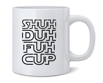 Shuh Duh Fuh Cup Funny Offensive Coffee Mug Tea Cup 12oz