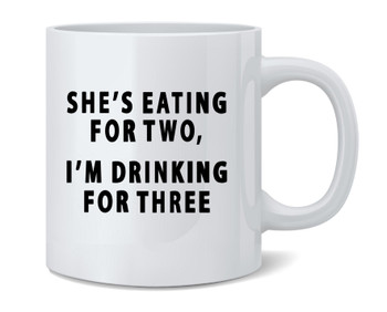 Shes Eating For Two Im Drinking For Three Funny Ceramic Coffee Mug Tea Cup Fun Novelty Gift 12 oz