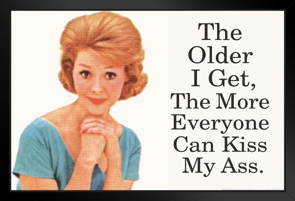 The Older I Get The More Everyone Can Kiss My Ass Humor Art Print Stand or Hang Wood Frame Display Poster Print 13x9