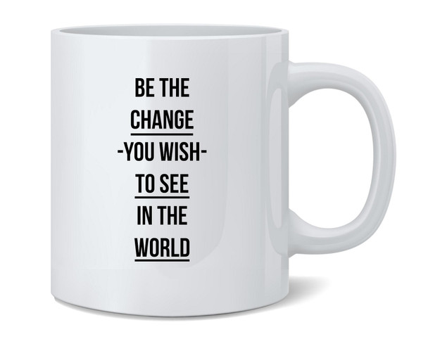 Be The Change You Wish To See In The World Quote Ceramic Coffee Mug Tea Cup Fun Novelty Gift 12 oz