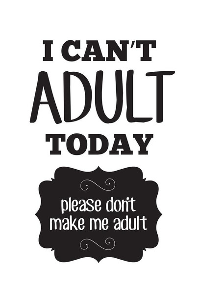 Laminated I Cant Adult Today Please Dont Make Me Adult White Poster Dry Erase Sign 24x36