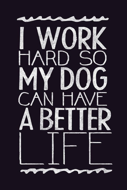 Laminated I Work Hard So My Dog Can Have A Better Life Black Poster Dry Erase Sign 24x36