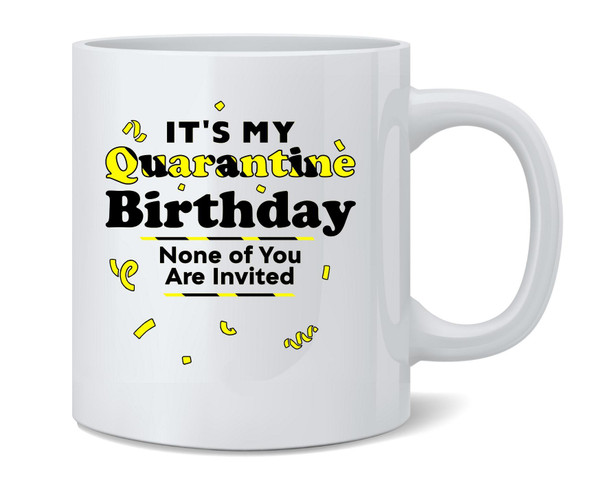 Its My Quarantine Birthday No Ones Invited Funny Ceramic Coffee Mug Tea Cup Fun Novelty Gift 12 oz