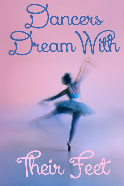 Dancers Dream With Their Feet Ballet Dancer Dancing Motivational Inspirational Quote Cool Wall Decor Art Print Poster 12x18