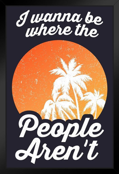 I Wanna Be Where The People Arent Funny Art Print Stand or Hang Wood Frame Display Poster Print 9x13