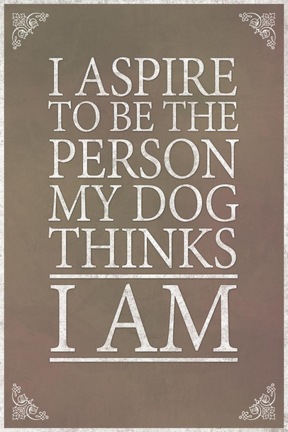 I Aspire To Be The Person My Dog Thinks I Am Grey Cool Wall Art Print Poster 24x36