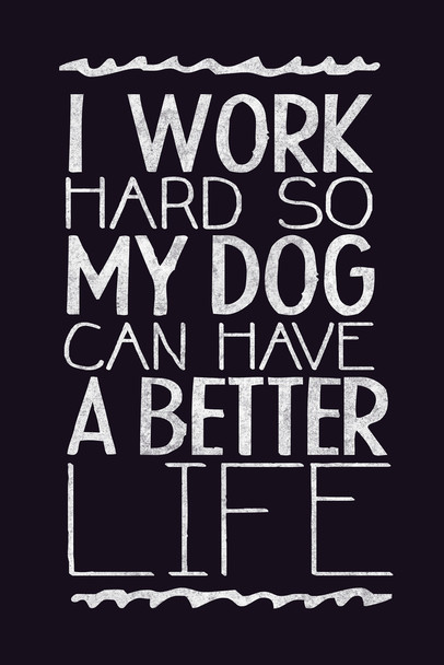 I Work Hard So My Dog Can Have A Better Life Black Cool Wall Decor Art Print Poster 12x18