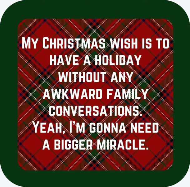 My Christmas Wish Is To Have A Holiday Without Any Awkward Family Conversations Yeah Im Going To Need A Bigger Miracle Holiday Premium Drink Coaster Resin With Cork Backing