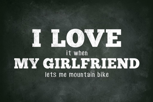 I Love (When) My Girlfriend (Lets Me Mountain Bike) biking bicycle rider riding exploring outdoors funny humor hilarious humorous awesome Cool Wall Decor Art Print Poster 24x36