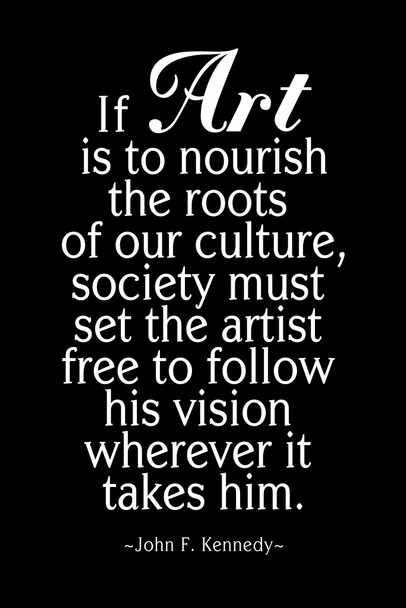 John Fitzgerald Kennedy If Art Is To Nourish The Roots Of Our Culture Black Cool Wall Decor Art Print Poster 12x18