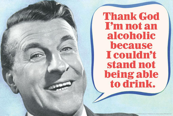 Thank God Im Not An Alcoholic Because I Couldnt Stand Not Being Drunk Humor Cool Wall Decor Art Print Poster 24x36