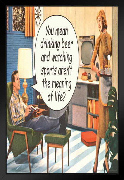 You Mean Drinking Beer & Watching Sports Arent The Meaning Of Life Humor Retro 1950s 1960s Sassy Joke Funny Quote Ironic Campy Ephemera Black Wood Framed Art Poster 14x20