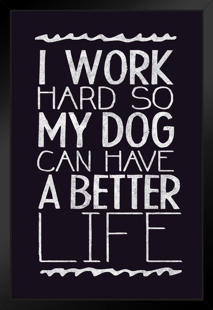 I Work Hard So My Dog Can Have A Better Life Black Black Wood Framed Poster 14x20