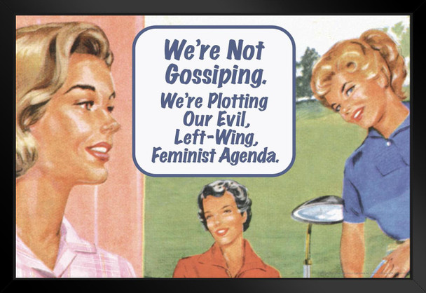 Were Not Gossiping Were Plotting Our Evil Left Wing Feminist Agenda Humor Female Empowerment Feminism Woman Women Rights Matricentric Empowering Equality Justice Black Wood Framed Art Poster 20x14