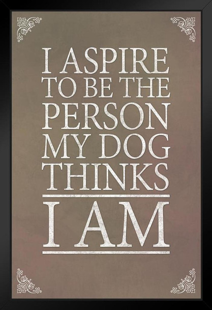 I Aspire To Be The Person My Dog Thinks I Am Grey Black Wood Framed Poster 14x20