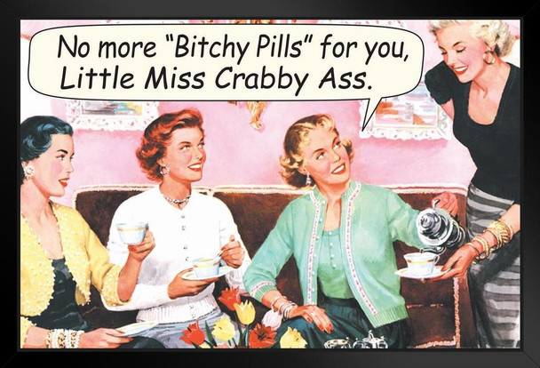 No More Bitchy Pills For You Little Miss Crabby Ass Humor Black Wood Framed Poster 20x14