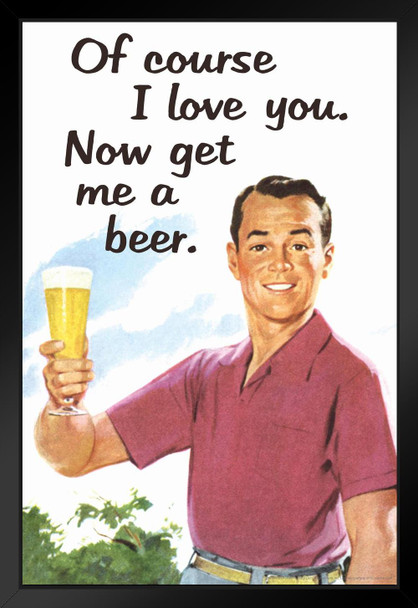 Of Course I Love You Now Get Me a Beer Humor Black Wood Framed Poster 14x20