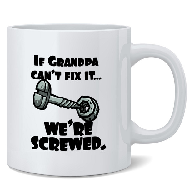 If Grandpa Cant Fix It Were Screwed Ceramic Coffee Mug Tea Cup Fun Novelty Gift 12 oz