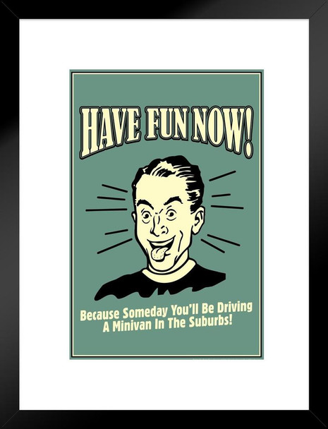 Have Fun Now! Because Someday Youll Be Driving A Minivan In The Suburbs Retro Humor Matted Framed Art Print Wall Decor 20x26 inch