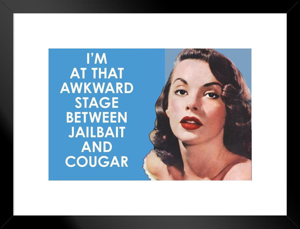 Im At that Awkward Stage Between Jailbait and Cougar Humor Matted Framed Art Print Wall Decor 26x20 inch