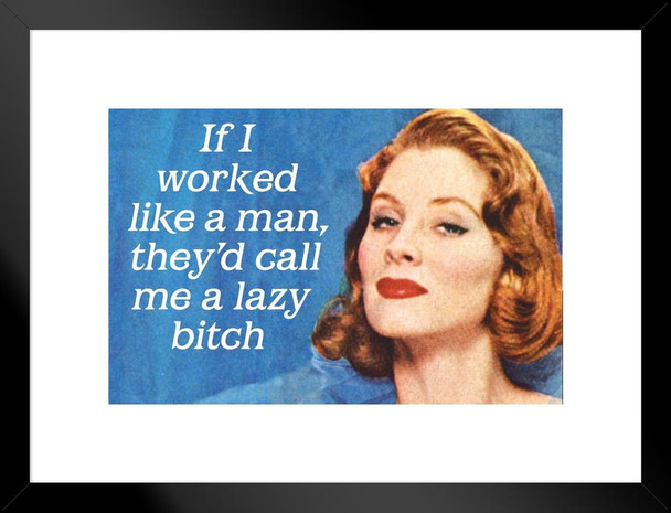 If I Worked Like A Man Theyd Call Me A Lazy Bitch Humor Matted Framed Art Print Wall Decor 26x20 inch