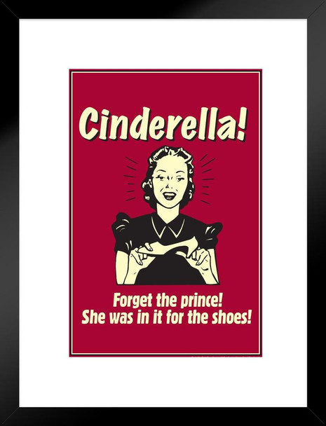 Cinderella! Forget the Prince She Was In It For The Shoes! Retro Humor Matted Framed Art Print Wall Decor 20x26 inch