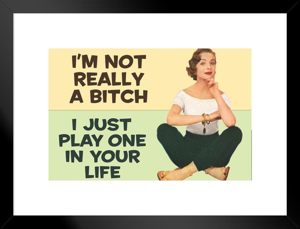 Im Not Really A Bitch I Just Play One In Your Life Humor Matted Framed Art Print Wall Decor 26x20 inch