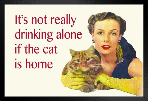 Its Not Really Drinking Alone If the Cat is Home Funny Parody Drinking Humor Wine Beer Cat Lady Quote Black Wood Framed Art Poster 14x20