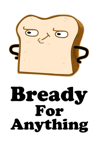 Laminated Bready For Anything Food Pun Funny Poster Dry Erase Sign 12x18