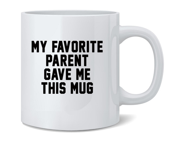 My Favorite Parent Gave Me This Mug Funny Gift Ceramic Coffee Mug Tea Cup Fun Novelty Gift 12 oz