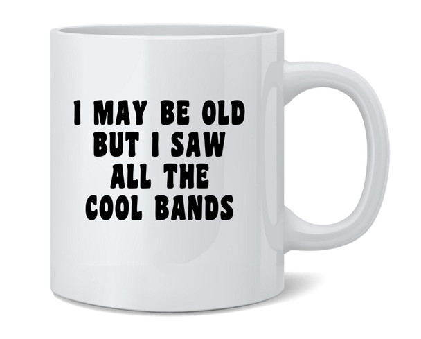 I May Be Old But I Saw All Cool Bands Funny Coffee Mug 12oz