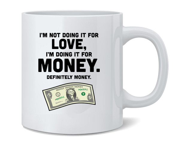 Doing It For The Money Work Funny Ceramic Coffee Mug Tea Cup Fun Novelty Gift 12 oz