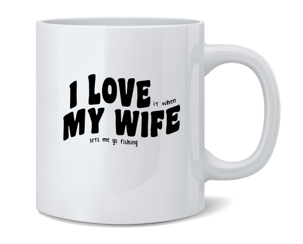 I Love (When) My Wife (Lets Me Go Fishing) Ceramic Coffee Mug Tea Cup Fun Novelty Gift 12 oz