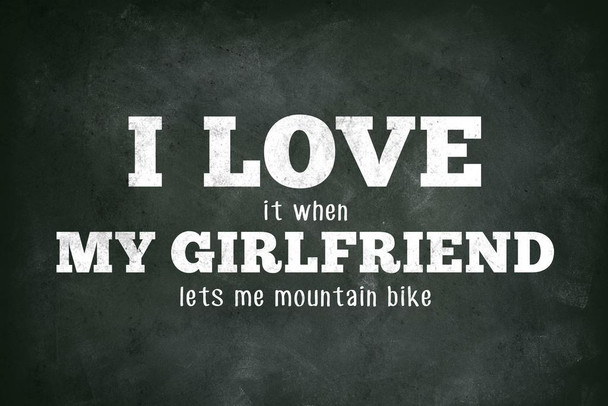 Laminated I Love (When) My Girlfriend (Lets Me Mountain Bike) biking bicycle rider riding exploring outdoors funny humor hilarious humorous awesome Poster Dry Erase Sign 24x36