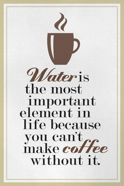 Laminated Coffee Water Is The Most Important Element In Life Poster Dry Erase Sign 24x36