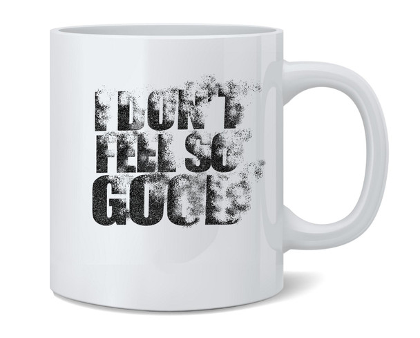 I Dont Feel So Good Ceramic Coffee Mug Tea Cup Fun Novelty Gift 12 oz